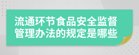 流通環(huán)節(jié)食品安全監(jiān)督管理辦法的規(guī)定是哪些