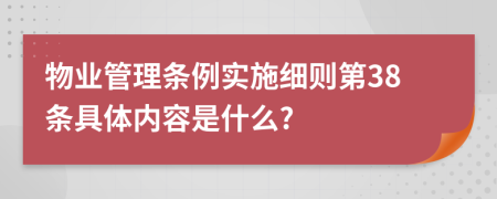 物業(yè)管理條例實施細則第38條具體內容是什么?