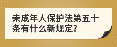 未成年人保護(hù)法第五十條有什么新規(guī)定?