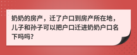 奶奶的房產(chǎn)，遷了戶口到房產(chǎn)所在地，兒子和孫子可以把戶口遷進奶奶戶口名下嗎嗎？
