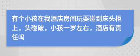 有個小孩在我酒店房間玩耍碰到床頭柜上，頭碰破，小孩一歲左右，酒店有責任嗎