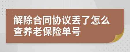 解除合同協(xié)議丟了怎么查養(yǎng)老保險(xiǎn)單號(hào)