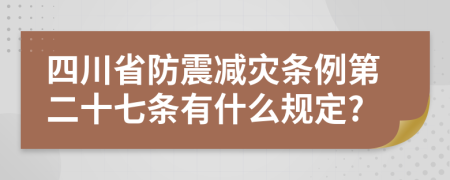 四川省防震減災(zāi)條例第二十七條有什么規(guī)定?