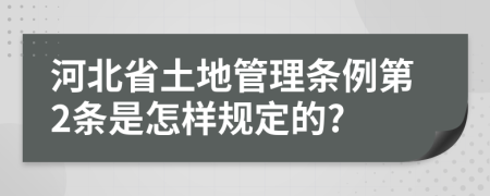 河北省土地管理條例第2條是怎樣規(guī)定的?