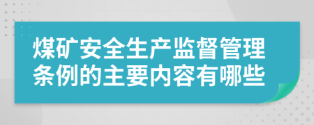 煤礦安全生產(chǎn)監(jiān)督管理條例的主要內(nèi)容有哪些