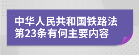 中華人民共和國鐵路法第23條有何主要內(nèi)容