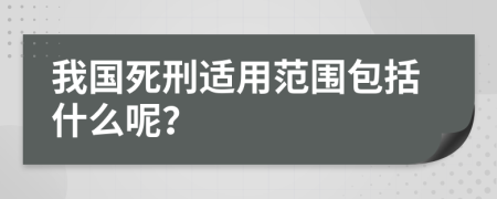 我國死刑適用范圍包括什么呢？