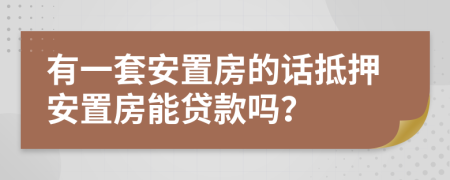 有一套安置房的話抵押安置房能貸款嗎？