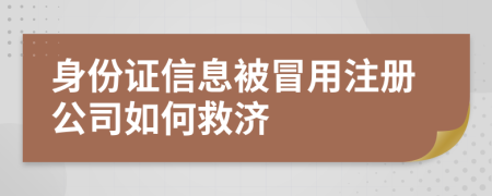 身份證信息被冒用注冊(cè)公司如何救濟(jì)