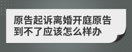 原告起訴離婚開庭原告到不了應(yīng)該怎么樣辦