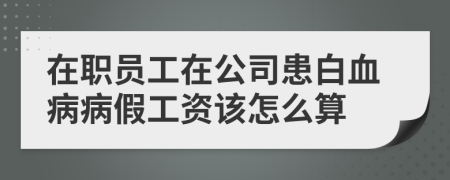 在職員工在公司患白血病病假工資該怎么算