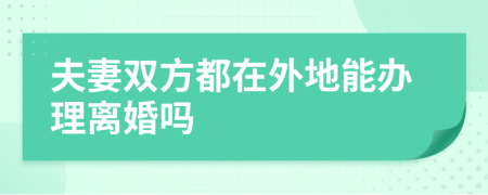 夫妻雙方都在外地能辦理離婚嗎