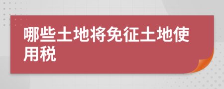 哪些土地將免征土地使用稅