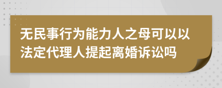 無民事行為能力人之母可以以法定代理人提起離婚訴訟嗎