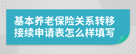 基本養(yǎng)老保險(xiǎn)關(guān)系轉(zhuǎn)移接續(xù)申請(qǐng)表怎么樣填寫(xiě)