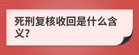 死刑復(fù)核收回是什么含義？