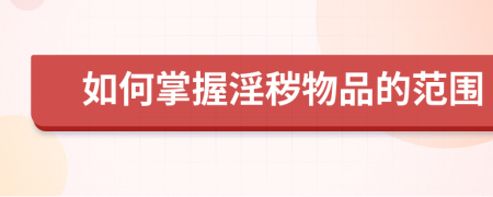 如何掌握淫穢物品的范圍