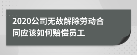 2020公司無故解除勞動合同應該如何賠償員工