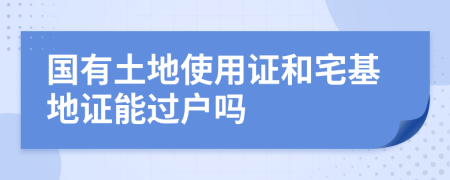 國(guó)有土地使用證和宅基地證能過(guò)戶嗎