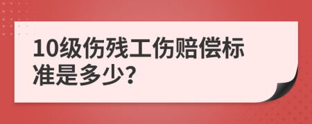 10級傷殘工傷賠償標準是多少？