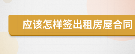 應(yīng)該怎樣簽出租房屋合同