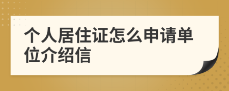 個人居住證怎么申請單位介紹信