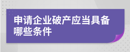申請企業(yè)破產(chǎn)應(yīng)當(dāng)具備哪些條件