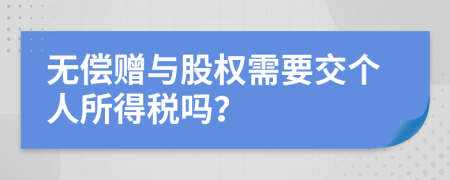 無償贈與股權需要交個人所得稅嗎？