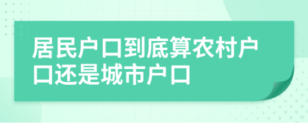 居民戶口到底算農(nóng)村戶口還是城市戶口