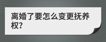 離婚了要怎么變更撫養(yǎng)權(quán)？