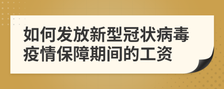 如何發(fā)放新型冠狀病毒疫情保障期間的工資