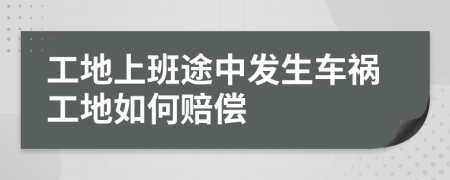 工地上班途中發(fā)生車禍工地如何賠償