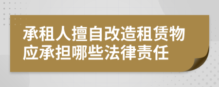 承租人擅自改造租賃物應(yīng)承擔(dān)哪些法律責(zé)任
