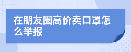 在朋友圈高價賣口罩怎么舉報