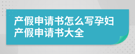 產(chǎn)假申請書怎么寫孕婦產(chǎn)假申請書大全