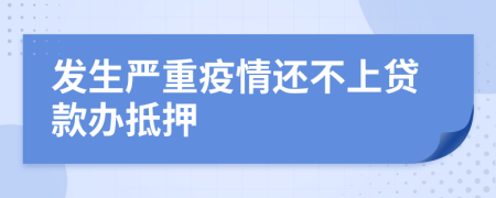 發(fā)生嚴(yán)重疫情還不上貸款辦抵押