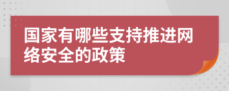 國家有哪些支持推進(jìn)網(wǎng)絡(luò)安全的政策