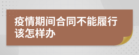 疫情期間合同不能履行該怎樣辦