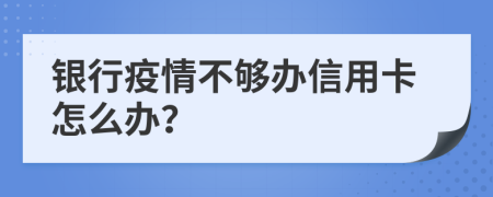 銀行疫情不夠辦信用卡怎么辦？