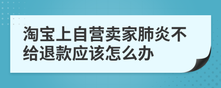 淘寶上自營(yíng)賣(mài)家肺炎不給退款應(yīng)該怎么辦