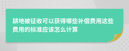 耕地被征收可以獲得哪些補(bǔ)償費(fèi)用這些費(fèi)用的標(biāo)準(zhǔn)應(yīng)該怎么計(jì)算