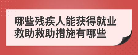 哪些殘疾人能獲得就業(yè)救助救助措施有哪些