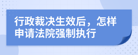 行政裁決生效后，怎樣申請(qǐng)法院強(qiáng)制執(zhí)行