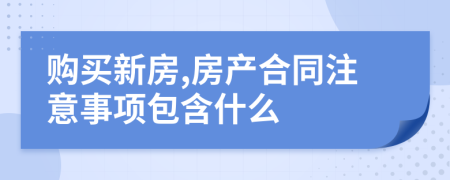 購(gòu)買(mǎi)新房,房產(chǎn)合同注意事項(xiàng)包含什么