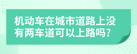 機動車在城市道路上沒有兩車道可以上路嗎?