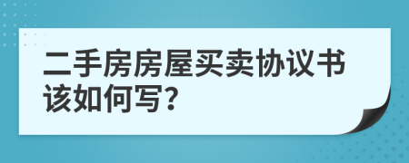 二手房房屋買賣協(xié)議書該如何寫？