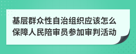 基層群眾性自治組織應該怎么保障人民陪審員參加審判活動