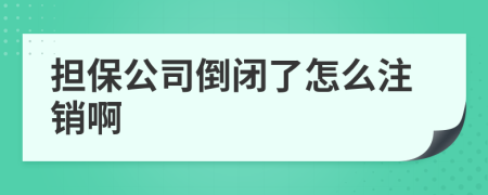 擔(dān)保公司倒閉了怎么注銷啊