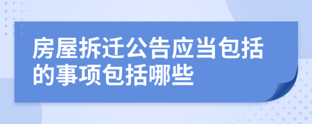 房屋拆遷公告應(yīng)當(dāng)包括的事項(xiàng)包括哪些