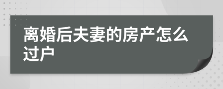 離婚后夫妻的房產(chǎn)怎么過戶